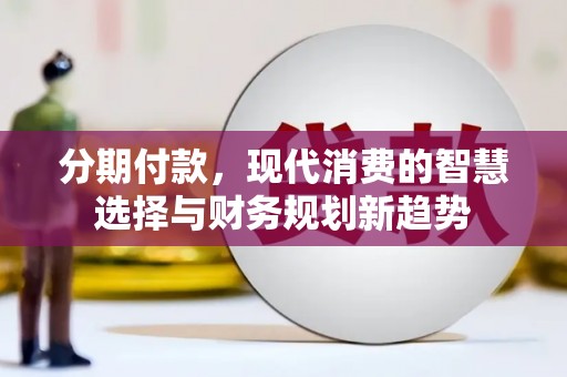 红寺堡分期付款，现代消费的智慧选择与财务规划新趋势