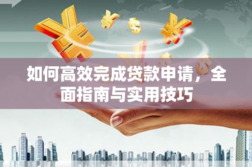 红寺堡如何高效完成贷款申请，全面指南与实用技巧