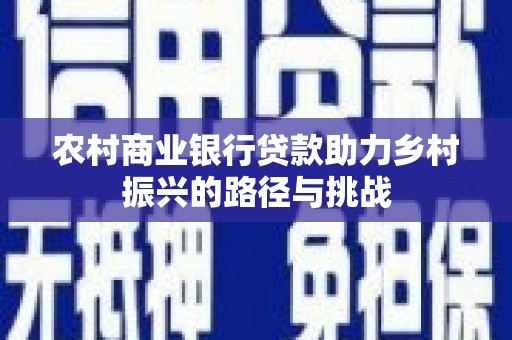 红寺堡农村商业银行贷款助力乡村振兴的路径与挑战