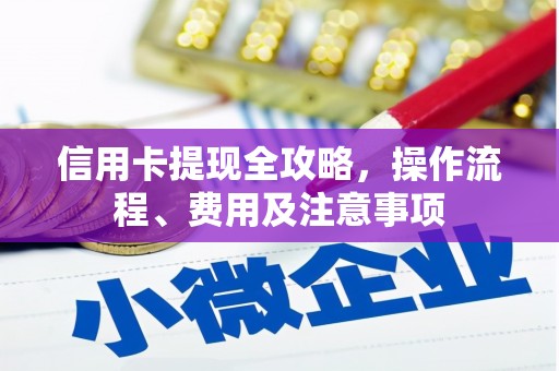 红寺堡信用卡提现全攻略，操作流程、费用及注意事项