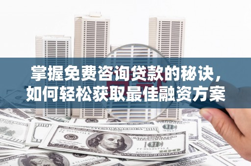 红寺堡掌握免费咨询贷款的秘诀，如何轻松获取最佳融资方案