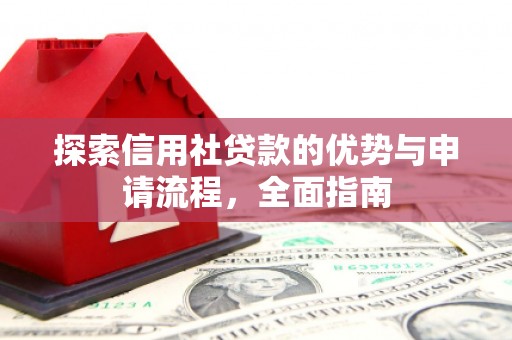 红寺堡探索信用社贷款的优势与申请流程，全面指南