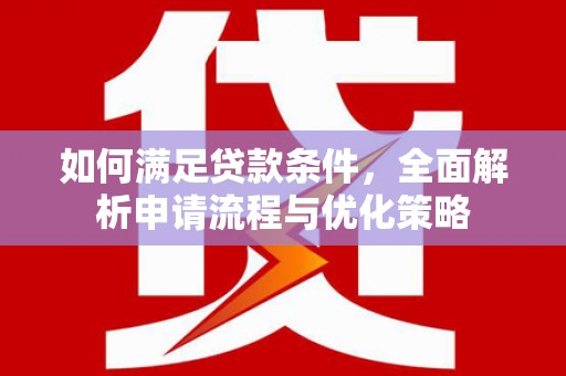 红寺堡如何满足贷款条件，全面解析申请流程与优化策略