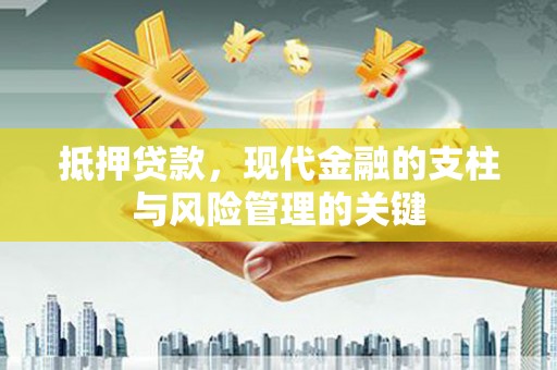 红寺堡抵押贷款，现代金融的支柱与风险管理的关键