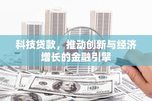 红寺堡科技贷款，推动创新与经济增长的金融引擎