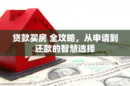 红寺堡贷款买房 全攻略，从申请到还款的智慧选择