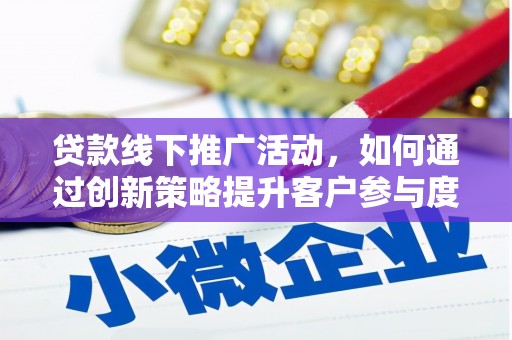 红寺堡贷款线下推广活动，如何通过创新策略提升客户参与度