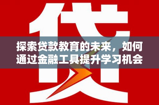 红寺堡探索贷款教育的未来，如何通过金融工具提升学习机会