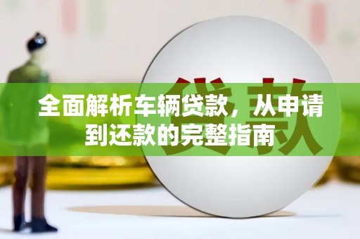 红寺堡全面解析车辆贷款，从申请到还款的完整指南