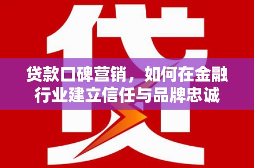 红寺堡贷款口碑营销，如何在金融行业建立信任与品牌忠诚