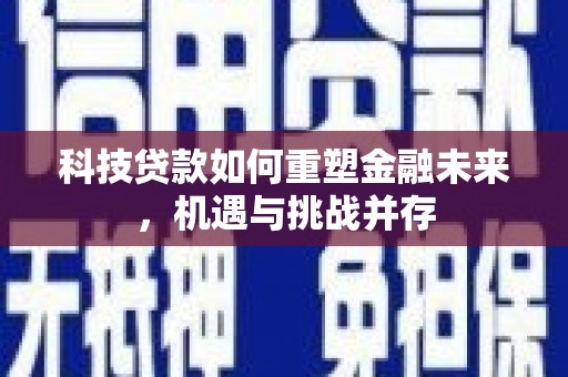 红寺堡科技贷款如何重塑金融未来，机遇与挑战并存