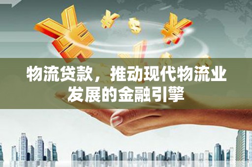 红寺堡物流贷款，推动现代物流业发展的金融引擎