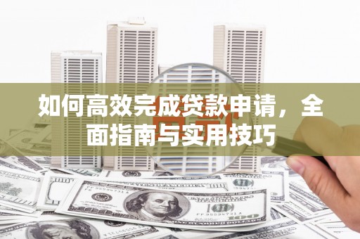 红寺堡如何高效完成贷款申请，全面指南与实用技巧