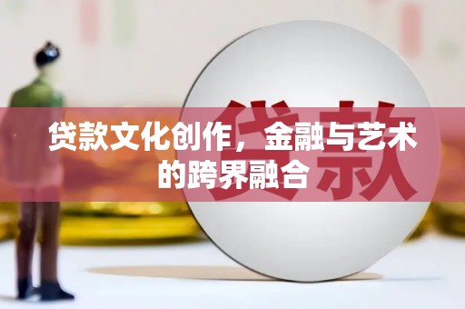 红寺堡贷款文化创作，金融与艺术的跨界融合