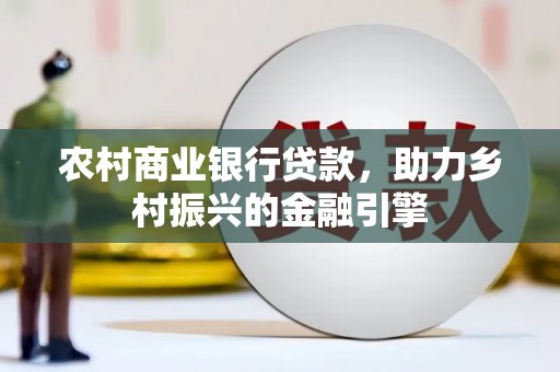红寺堡农村商业银行贷款，助力乡村振兴的金融引擎
