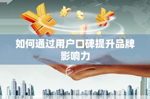 红寺堡如何通过用户口碑提升品牌影响力
