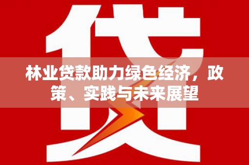 红寺堡林业贷款助力绿色经济，政策、实践与未来展望