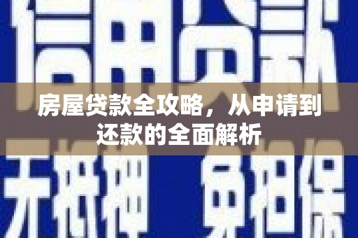 红寺堡房屋贷款全攻略，从申请到还款的全面解析
