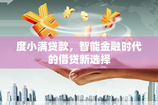 红寺堡度小满贷款，智能金融时代的借贷新选择