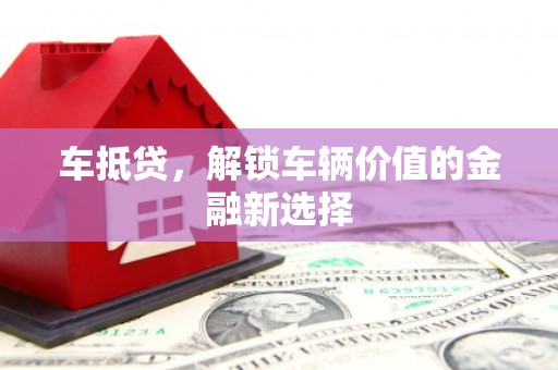 红寺堡车抵贷，解锁车辆价值的金融新选择