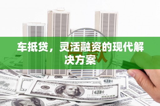 红寺堡车抵贷，灵活融资的现代解决方案