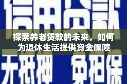 红寺堡探索养老贷款的未来，如何为退休生活提供资金保障