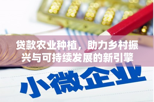 红寺堡贷款农业种植，助力乡村振兴与可持续发展的新引擎