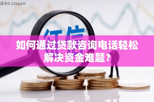 红寺堡如何通过贷款咨询电话轻松解决资金难题？