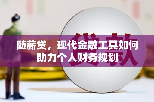 红寺堡随薪贷，现代金融工具如何助力个人财务规划