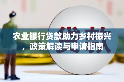红寺堡农业银行贷款助力乡村振兴，政策解读与申请指南