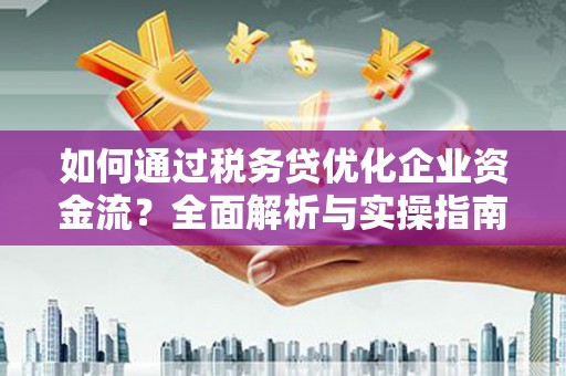红寺堡如何通过税务贷优化企业资金流？全面解析与实操指南
