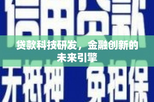 红寺堡贷款科技研发，金融创新的未来引擎