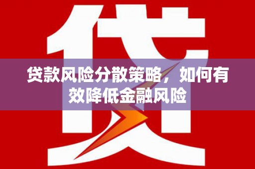 红寺堡贷款风险分散策略，如何有效降低金融风险