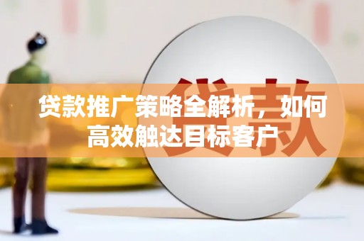 红寺堡贷款推广策略全解析，如何高效触达目标客户