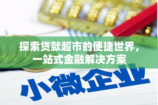 红寺堡探索贷款超市的便捷世界，一站式金融解决方案