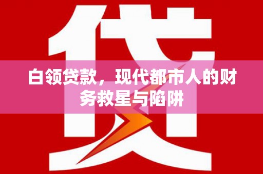 红寺堡白领贷款，现代都市人的财务救星与陷阱