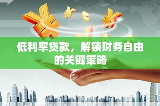 红寺堡低利率贷款，解锁财务自由的关键策略