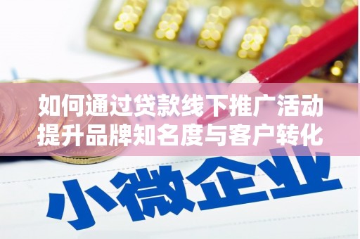 红寺堡如何通过贷款线下推广活动提升品牌知名度与客户转化率