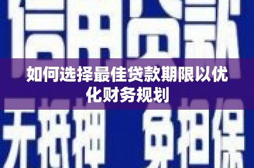 红寺堡如何选择最佳贷款期限以优化财务规划