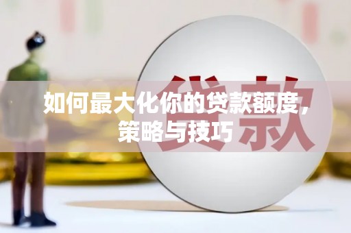 红寺堡如何最大化你的贷款额度，策略与技巧
