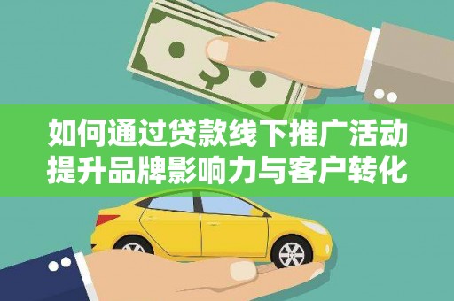 红寺堡如何通过贷款线下推广活动提升品牌影响力与客户转化率