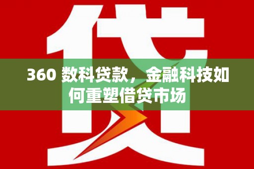 红寺堡360 数科贷款，金融科技如何重塑借贷市场