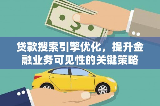 红寺堡贷款搜索引擎优化，提升金融业务可见性的关键策略