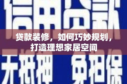 红寺堡贷款装修，如何巧妙规划，打造理想家居空间