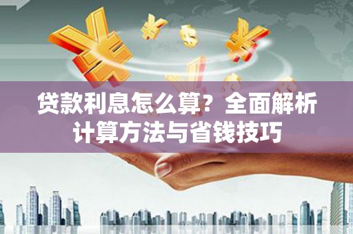 红寺堡贷款利息怎么算？全面解析计算方法与省钱技巧