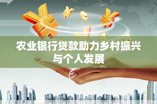 红寺堡农业银行贷款助力乡村振兴与个人发展