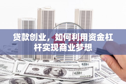 红寺堡贷款创业，如何利用资金杠杆实现商业梦想