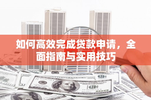 红寺堡如何高效完成贷款申请，全面指南与实用技巧