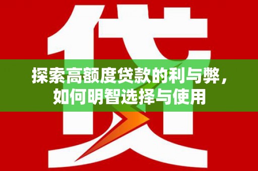 红寺堡探索高额度贷款的利与弊，如何明智选择与使用