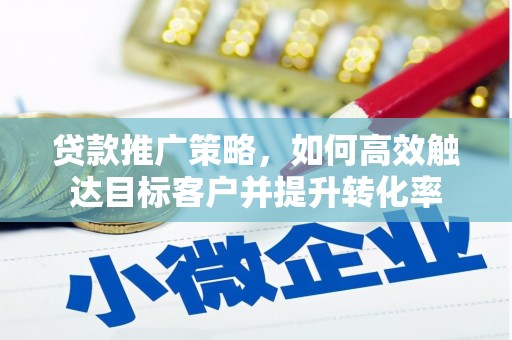 红寺堡贷款推广策略，如何高效触达目标客户并提升转化率